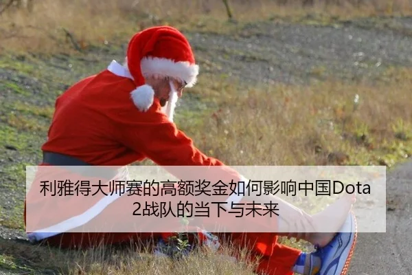 利雅得大师赛的高额奖金如何影响中国Dota2战队的当下与未来